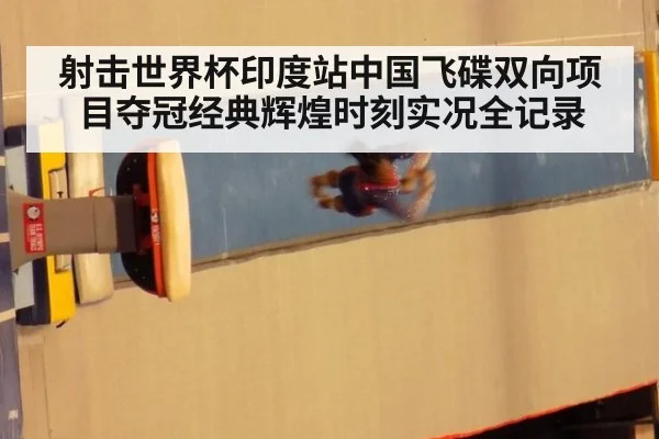 射击世界杯印度站中国飞碟双向项目夺冠经典辉煌时刻实况全记录