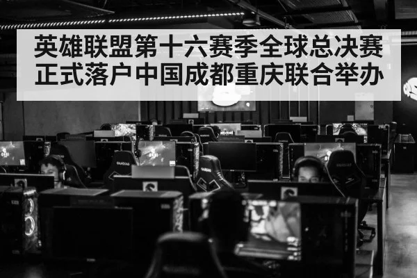 英雄联盟第十六赛季全球总决赛正式落户中国成都重庆联合举办