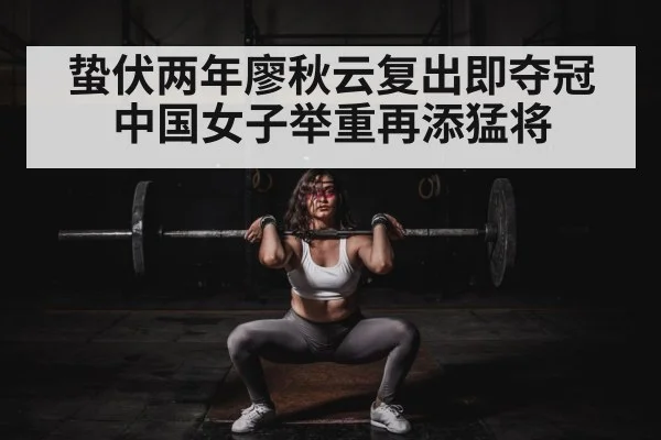 蛰伏两年廖秋云复出即夺冠中国女子举重再添猛将